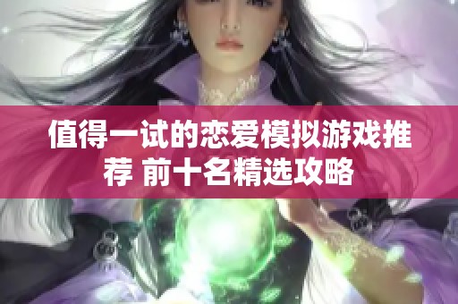 值得一试的恋爱模拟游戏推荐 前十名精选攻略