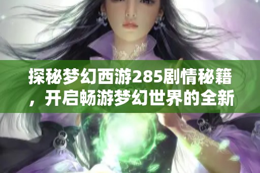 探秘梦幻西游285剧情秘籍，开启畅游梦幻世界的全新攻略