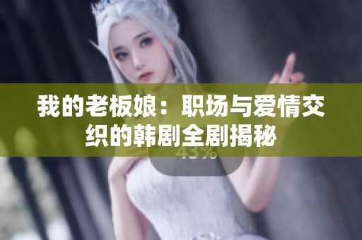 我的老板娘：职场与爱情交织的韩剧全剧揭秘