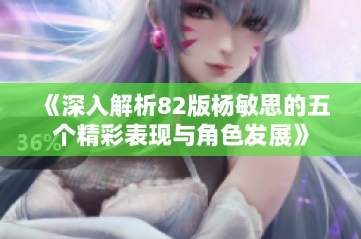 《深入解析82版杨敏思的五个精彩表现与角色发展》