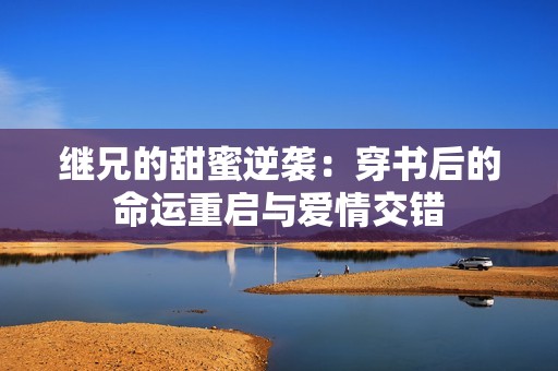 继兄的甜蜜逆袭：穿书后的命运重启与爱情交错