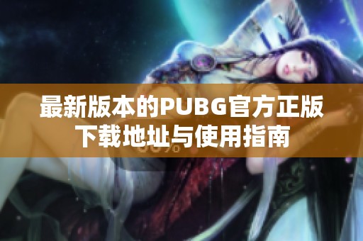 最新版本的PUBG官方正版下载地址与使用指南