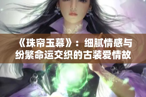 《珠帘玉幕》：细腻情感与纷繁命运交织的古装爱情故事