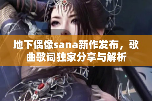 地下偶像sana新作发布，歌曲歌词独家分享与解析