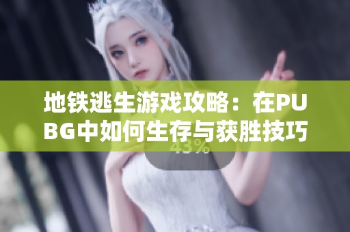 地铁逃生游戏攻略：在PUBG中如何生存与获胜技巧