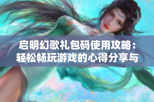 启明幻歌礼包码使用攻略：轻松畅玩游戏的心得分享与秘笈