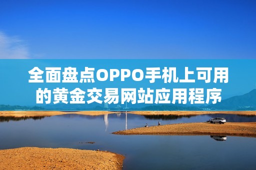 全面盘点OPPO手机上可用的黄金交易网站应用程序