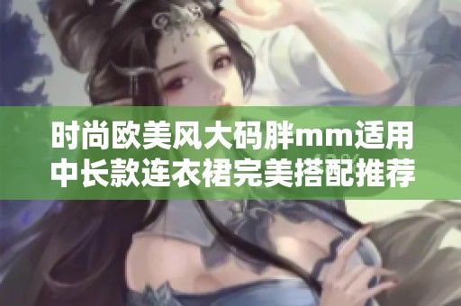 时尚欧美风大码胖mm适用中长款连衣裙完美搭配推荐