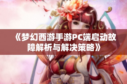 《梦幻西游手游PC端启动故障解析与解决策略》