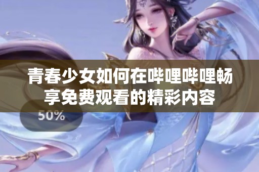 青春少女如何在哔哩哔哩畅享免费观看的精彩内容