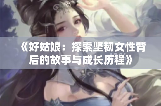 《好姑娘：探索坚韧女性背后的故事与成长历程》