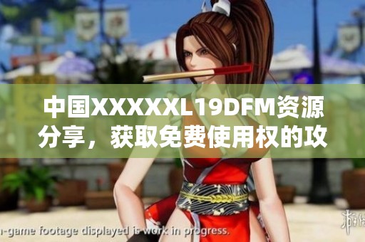 中国XXXXXL19DFM资源分享，获取免费使用权的攻略与方法