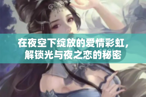 在夜空下绽放的爱情彩虹，解锁光与夜之恋的秘密