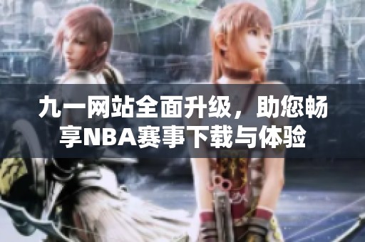 九一网站全面升级，助您畅享NBA赛事下载与体验