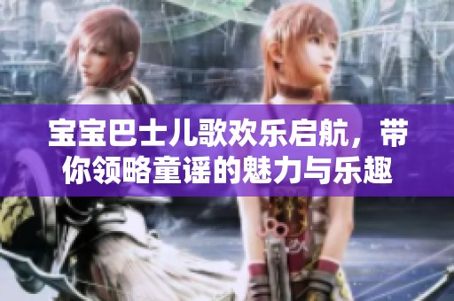 宝宝巴士儿歌欢乐启航，带你领略童谣的魅力与乐趣