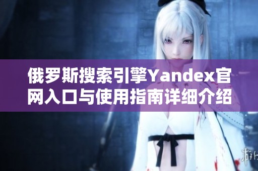 俄罗斯搜索引擎Yandex官网入口与使用指南详细介绍