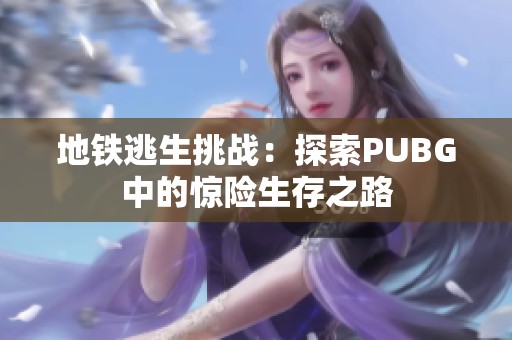 地铁逃生挑战：探索PUBG中的惊险生存之路