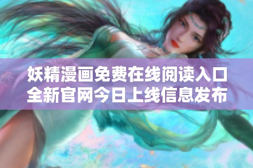 妖精漫画免费在线阅读入口全新官网今日上线信息发布