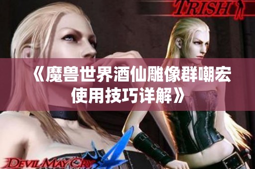 《魔兽世界酒仙雕像群嘲宏使用技巧详解》