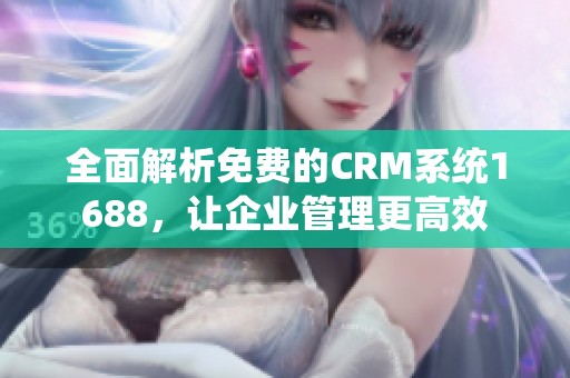 全面解析免费的CRM系统1688，让企业管理更高效