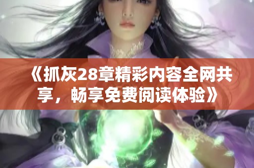 《抓灰28章精彩内容全网共享，畅享免费阅读体验》