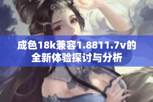 成色18k兼容1.8811.7v的全新体验探讨与分析