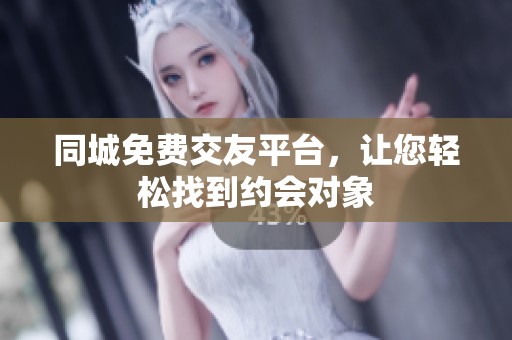 同城免费交友平台，让您轻松找到约会对象