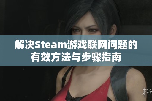 解决Steam游戏联网问题的有效方法与步骤指南