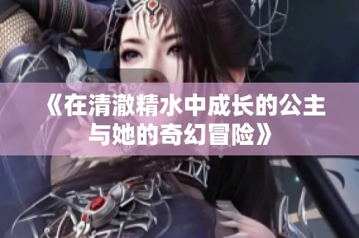 《在清澈精水中成长的公主与她的奇幻冒险》