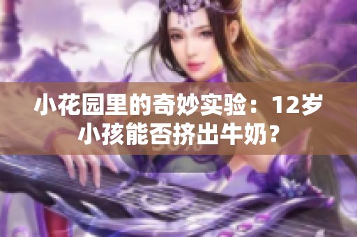 小花园里的奇妙实验：12岁小孩能否挤出牛奶？