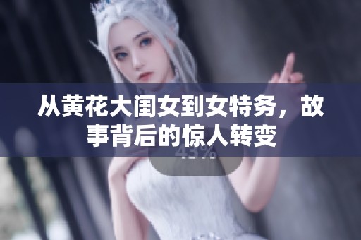 从黄花大闺女到女特务，故事背后的惊人转变