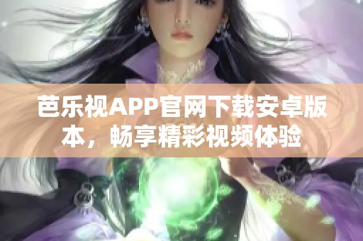 芭乐视APP官网下载安卓版本，畅享精彩视频体验