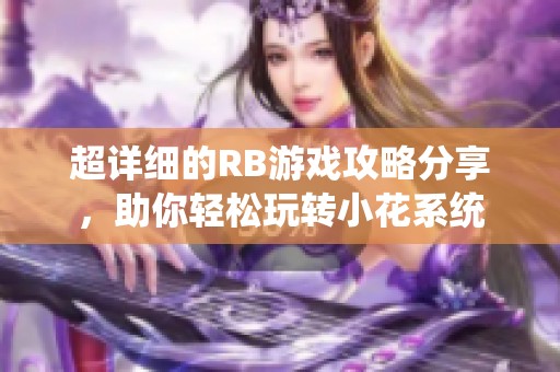 超详细的RB游戏攻略分享，助你轻松玩转小花系统