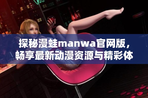 探秘漫蛙manwa官网版，畅享最新动漫资源与精彩体验