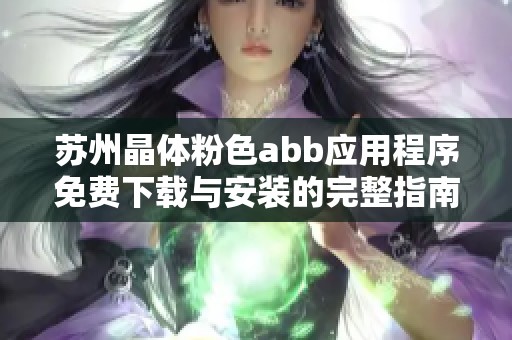 苏州晶体粉色abb应用程序免费下载与安装的完整指南