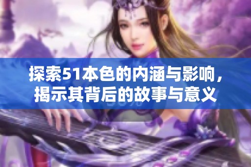 探索51本色的内涵与影响，揭示其背后的故事与意义