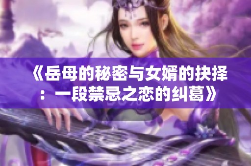 《岳母的秘密与女婿的抉择：一段禁忌之恋的纠葛》