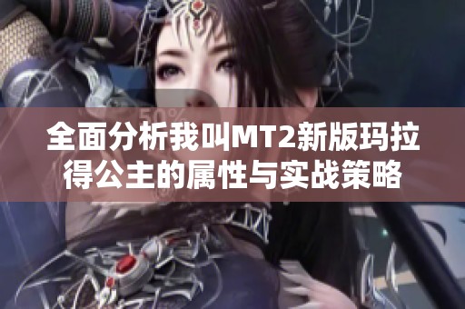 全面分析我叫MT2新版玛拉得公主的属性与实战策略