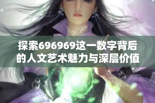 探索696969这一数字背后的人文艺术魅力与深层价值