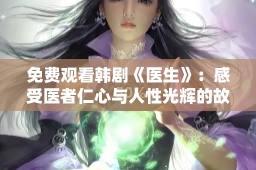 免费观看韩剧《医生》：感受医者仁心与人性光辉的故事