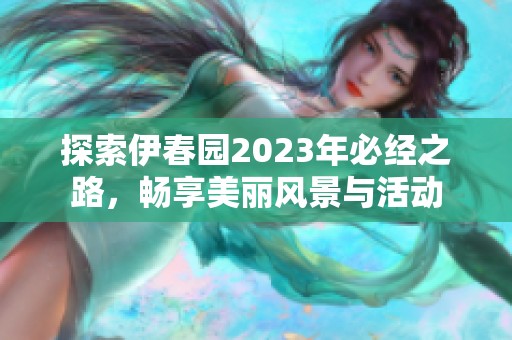 探索伊春园2023年必经之路，畅享美丽风景与活动