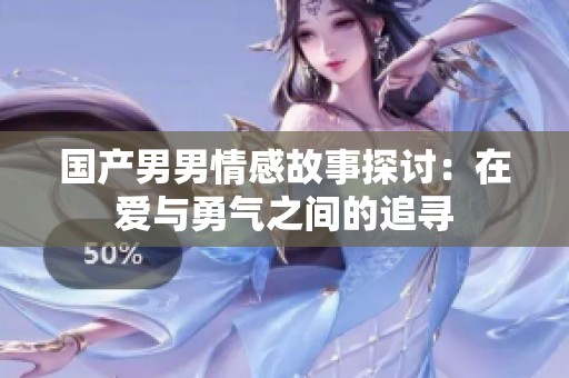 国产男男情感故事探讨：在爱与勇气之间的追寻