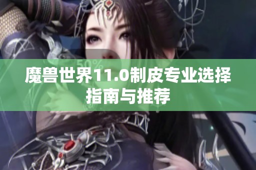 魔兽世界11.0制皮专业选择指南与推荐