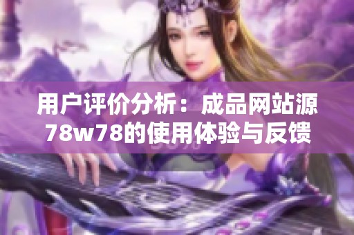 用户评价分析：成品网站源78w78的使用体验与反馈总结