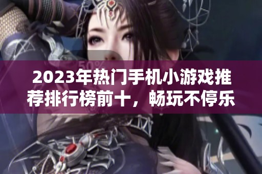 2023年热门手机小游戏推荐排行榜前十，畅玩不停乐趣多