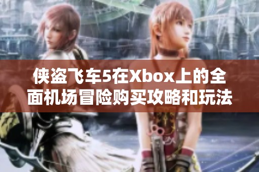 侠盗飞车5在Xbox上的全面机场冒险购买攻略和玩法揭秘