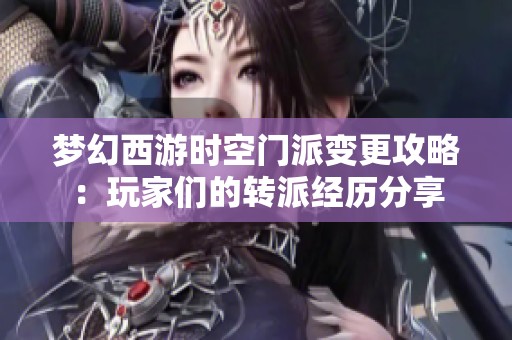 梦幻西游时空门派变更攻略：玩家们的转派经历分享