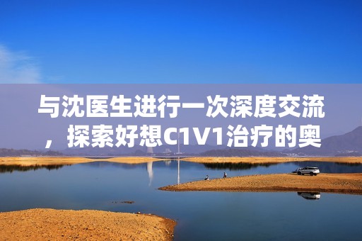 与沈医生进行一次深度交流，探索好想C1V1治疗的奥秘