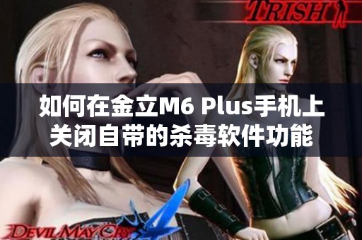 如何在金立M6 Plus手机上关闭自带的杀毒软件功能