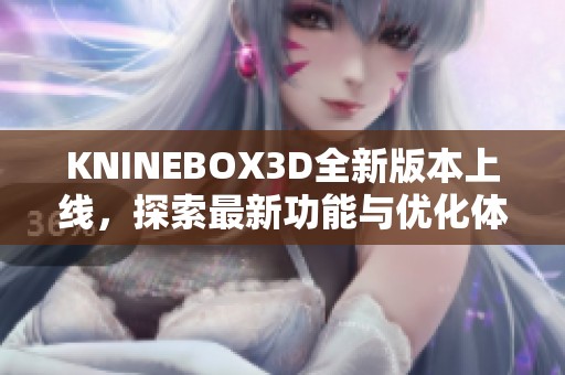 KNINEBOX3D全新版本上线，探索最新功能与优化体验